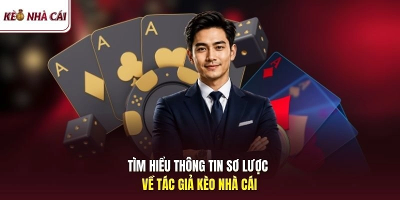 Tìm hiểu thông tin sơ lược về tác giả kèo nhà cái